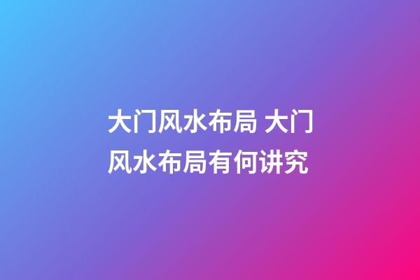 大门风水布局 大门风水布局有何讲究